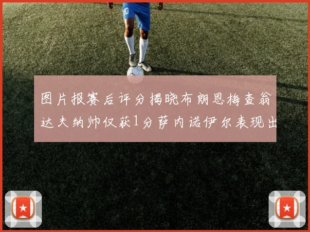 图片报赛后评分揭晓布朗恩梅查翁达夫纳帅仅获1分萨内诺伊尔表现出色获3分