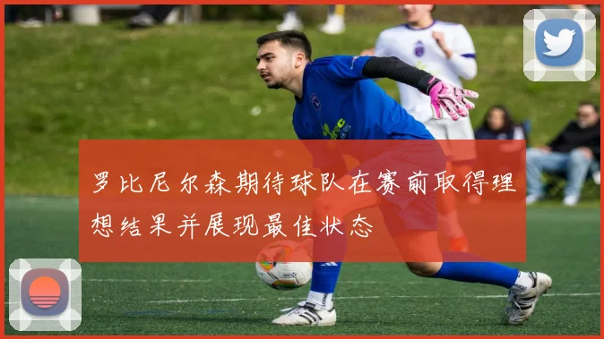 罗比尼尔森期待球队在赛前取得理想结果并展现最佳状态