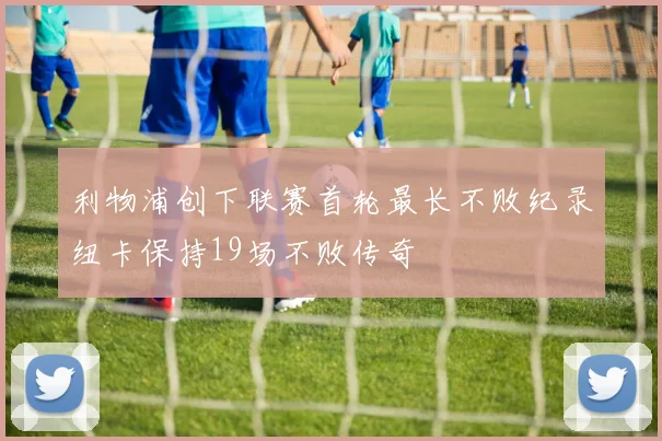 利物浦创下联赛首轮最长不败纪录纽卡保持19场不败传奇